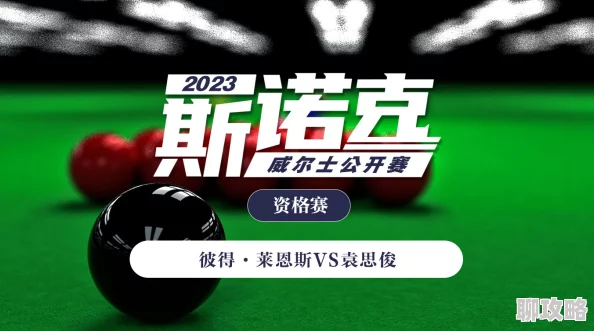 脚vk2023斯诺克英格兰公开赛延期资格赛汤姆·福德VS袁思俊携手拼搏勇创佳绩