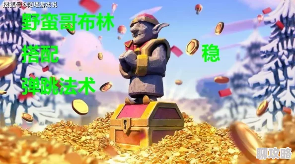 部落冲突攻略:揭秘哥布林弹跳流克星,大神实战经验分享获网友好评 部落冲突攻略:揭秘哥布林弹跳流克星,大神实战经验分享获网友好评