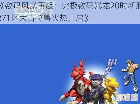 《究极数码暴龙》2025年革新版今日20时安卓新服271区大古拉兽携元宇宙热潮火爆开启